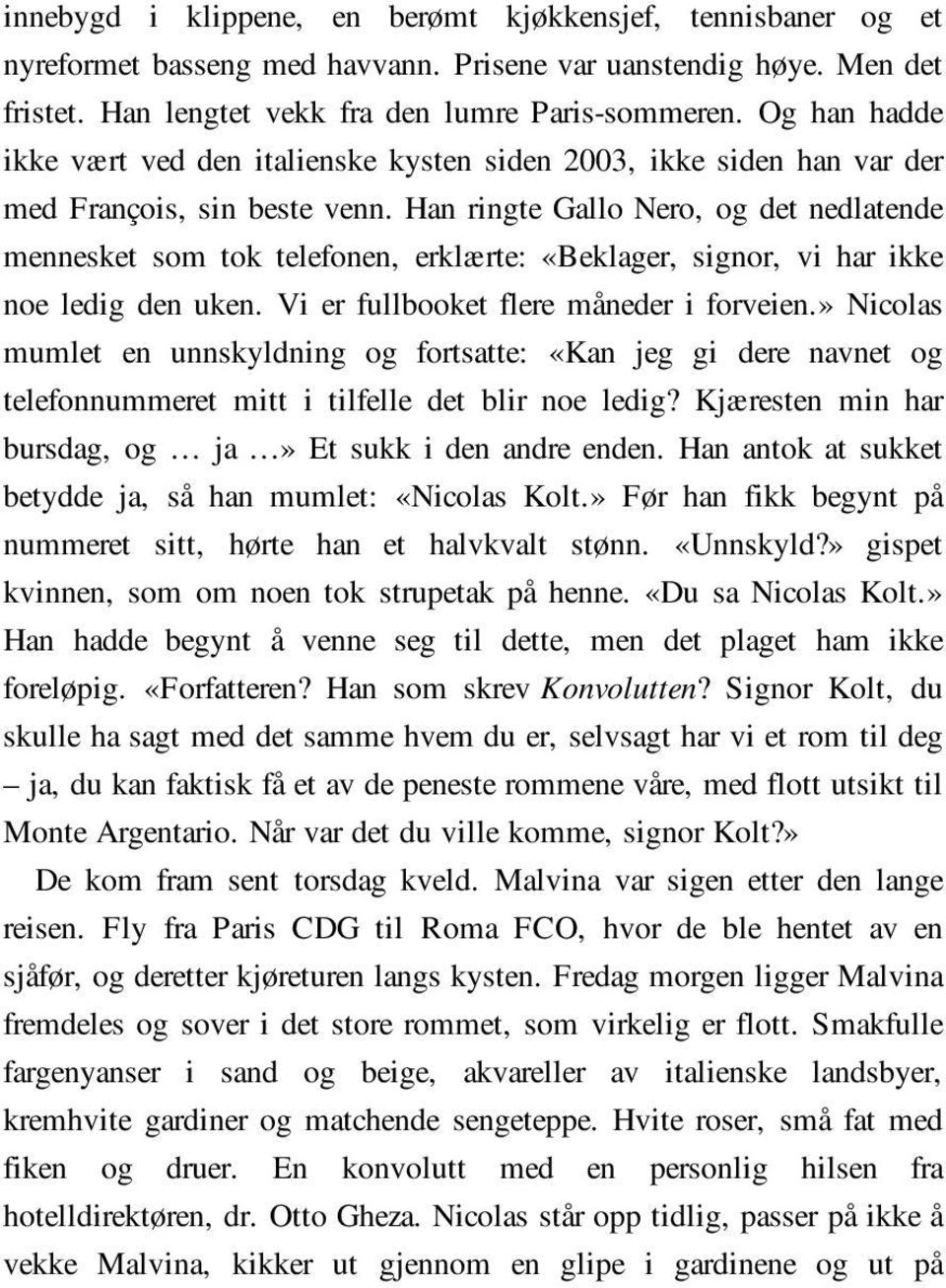 Han ringte Gallo Nero, og det nedlatende mennesket som tok telefonen, erklærte: «Beklager, signor, vi har ikke noe ledig den uken. Vi er fullbooket flere måneder i forveien.