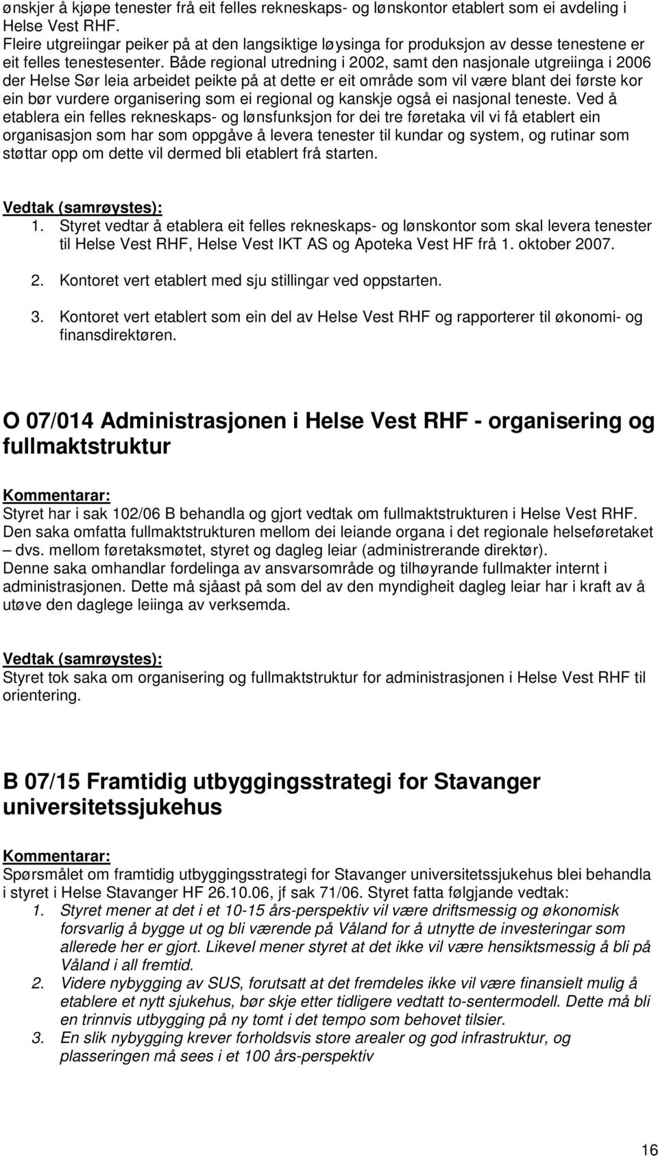 Både regional utredning i 2002, samt den nasjonale utgreiinga i 2006 der Helse Sør leia arbeidet peikte på at dette er eit område som vil være blant dei første kor ein bør vurdere organisering som ei