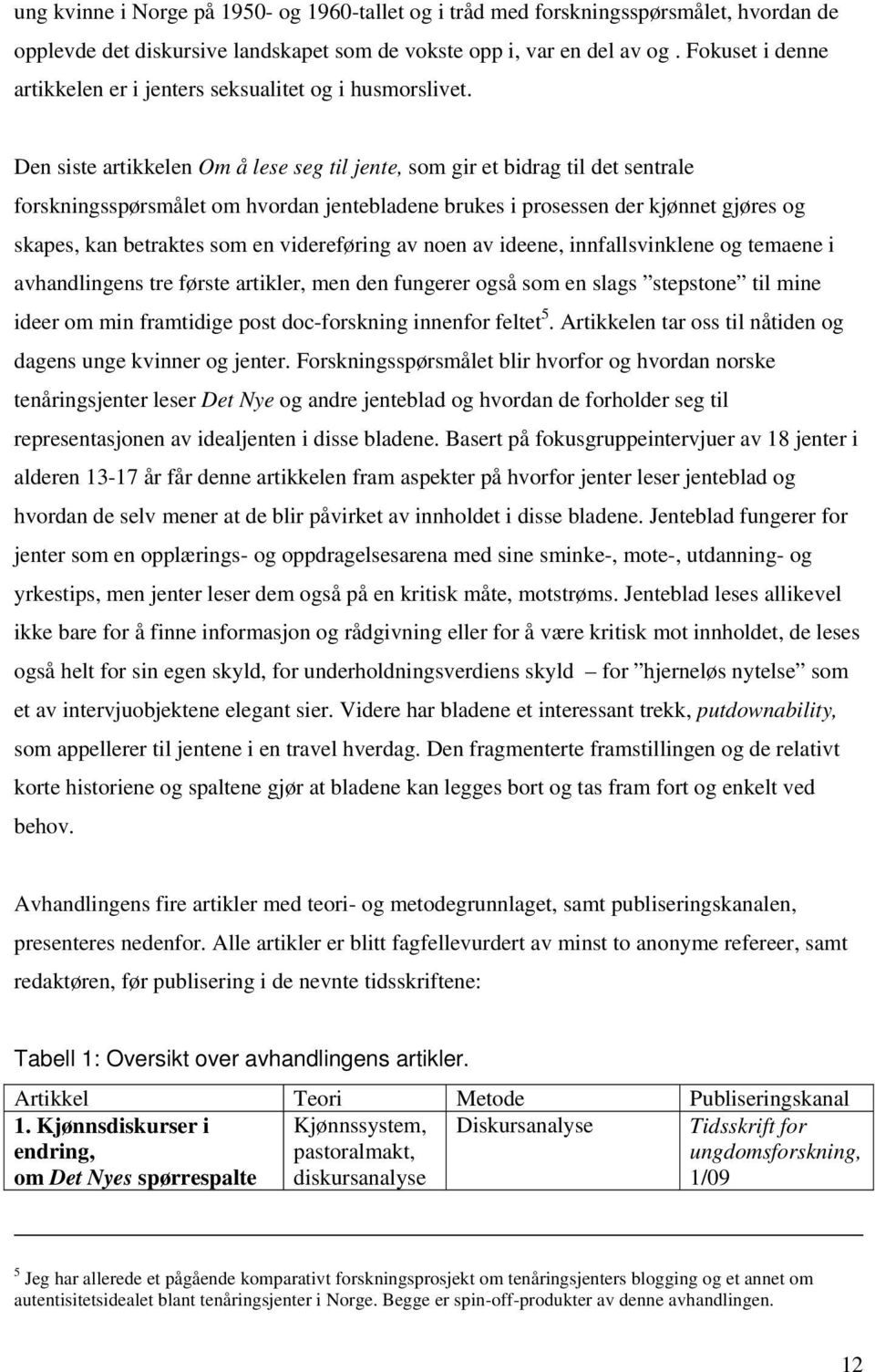 Den siste artikkelen Om å lese seg til jente, som gir et bidrag til det sentrale forskningsspørsmålet om hvordan jentebladene brukes i prosessen der kjønnet gjøres og skapes, kan betraktes som en