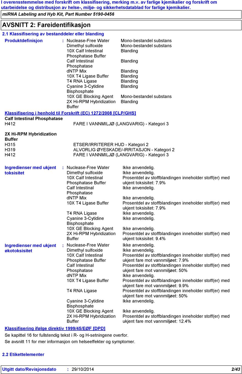 Mono-bestandel substans Blanding Klassifisering i henhold til Forskrift (EC) 1272/2008 [CLP/GHS] H412 FARE I VANNMILJØ (LANGVARIG) - Kategori 3 H315 ETSER/IRRITERER HUD - Kategori 2 H319 ALVORLIG