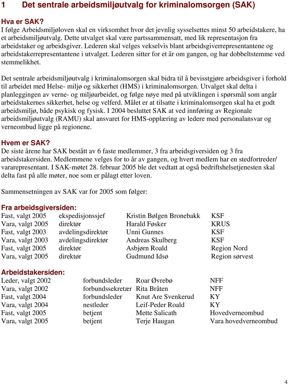 Lederen skal velges vekselvis blant arbeidsgiverrepresentantene og arbeidstakerrepresentantene i utvalget. Lederen sitter for et år om gangen, og har dobbeltstemme ved stemmelikhet.