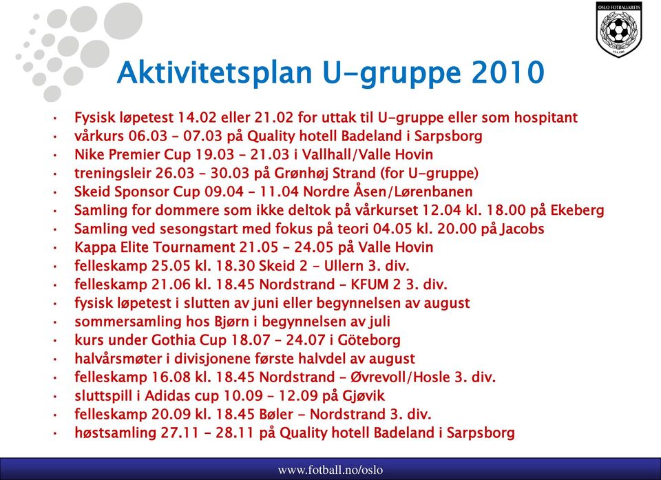 00 på Ekeberg Samling ved sesongstart med fokus på teori 04.05 kl. 20.00 på Jacobs Kappa Elite Tournament 21.05 24.05 på Valle Hovin felleskamp 25.05 kl. 18.30 Skeid 2 Ullern 3. div. felleskamp 21.