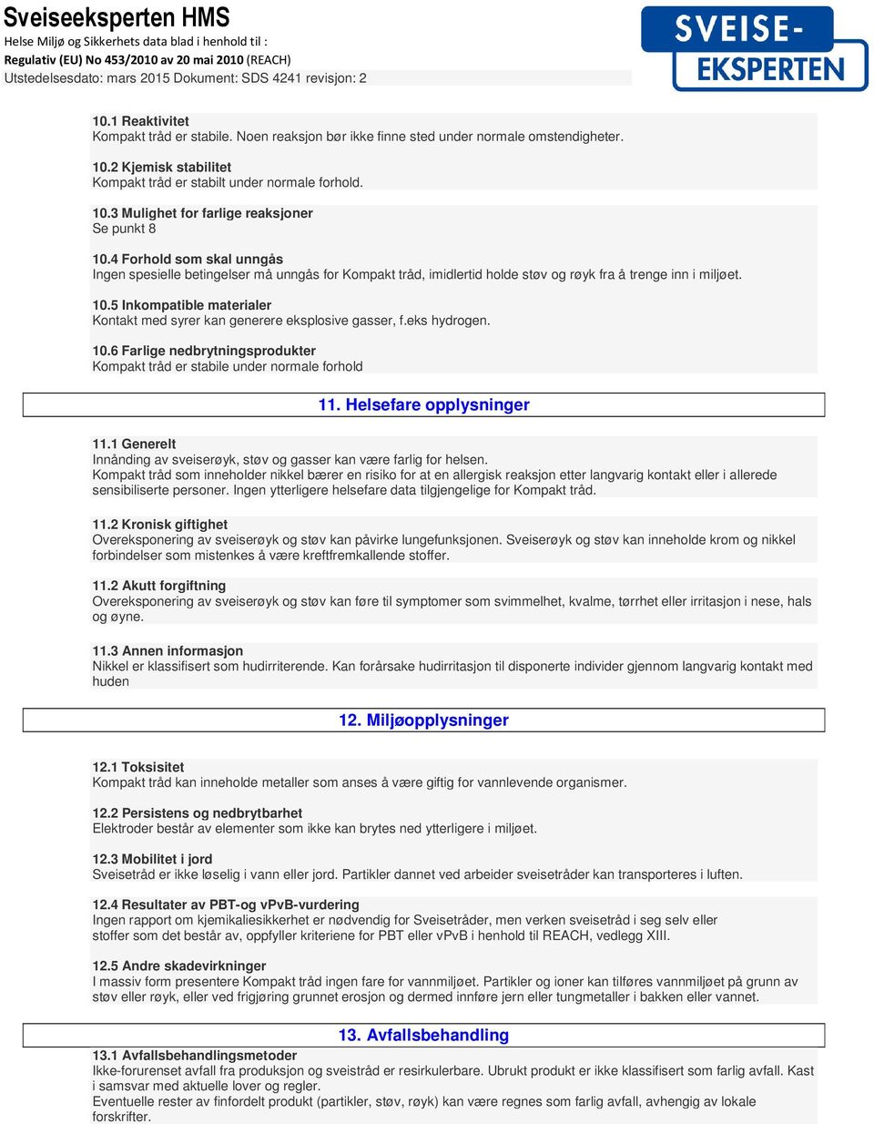 5 Inkompatible materialer Kontakt med syrer kan generere eksplosive gasser, f.eks hydrogen. 10.6 Farlige nedbrytningsprodukter Kompakt tråd er stabile under normale forhold 11.