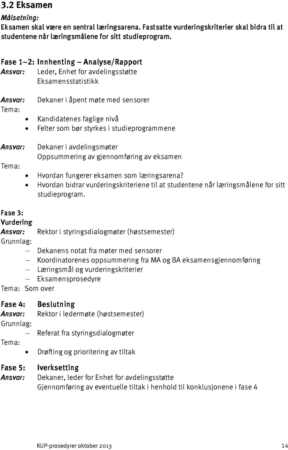 i avdelingsmøter Oppsummering av gjennomføring av eksamen Hvordan fungerer eksamen som læringsarena? Hvordan bidrar vurderingskriteriene til at studentene når læringsmålene for sitt studieprogram.