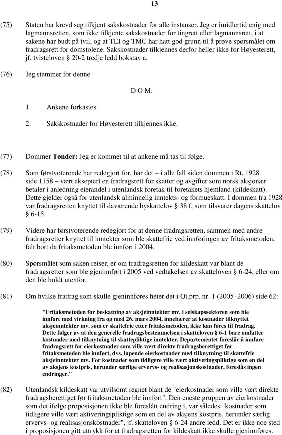 om fradragsrett for domstolene. Sakskostnader tilkjennes derfor heller ikke for Høyesterett, jf. tvisteloven 20-2 tredje ledd bokstav a. (76) Jeg stemmer for denne 1. Ankene forkastes. D O M: 2.