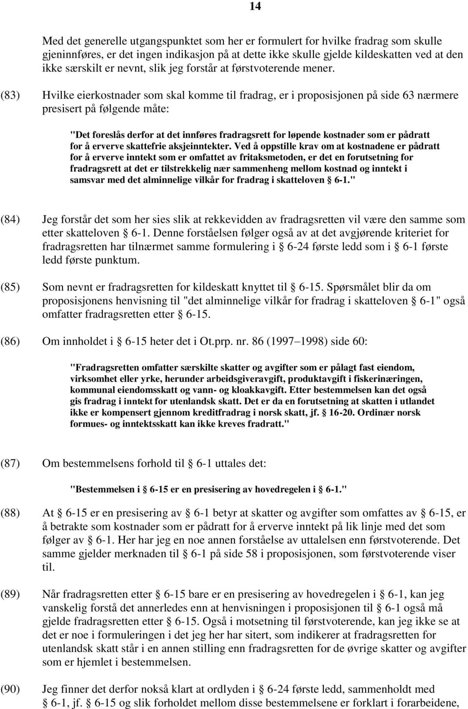 (83) Hvilke eierkostnader som skal komme til fradrag, er i proposisjonen på side 63 nærmere presisert på følgende måte: "Det foreslås derfor at det innføres fradragsrett for løpende kostnader som er