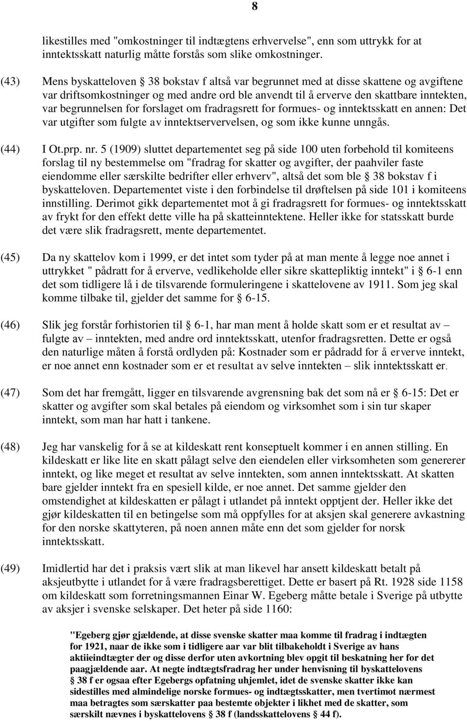 for forslaget om fradragsrett for formues- og inntektsskatt en annen: Det var utgifter som fulgte av inntektservervelsen, og som ikke kunne unngås. (44) I Ot.prp. nr.