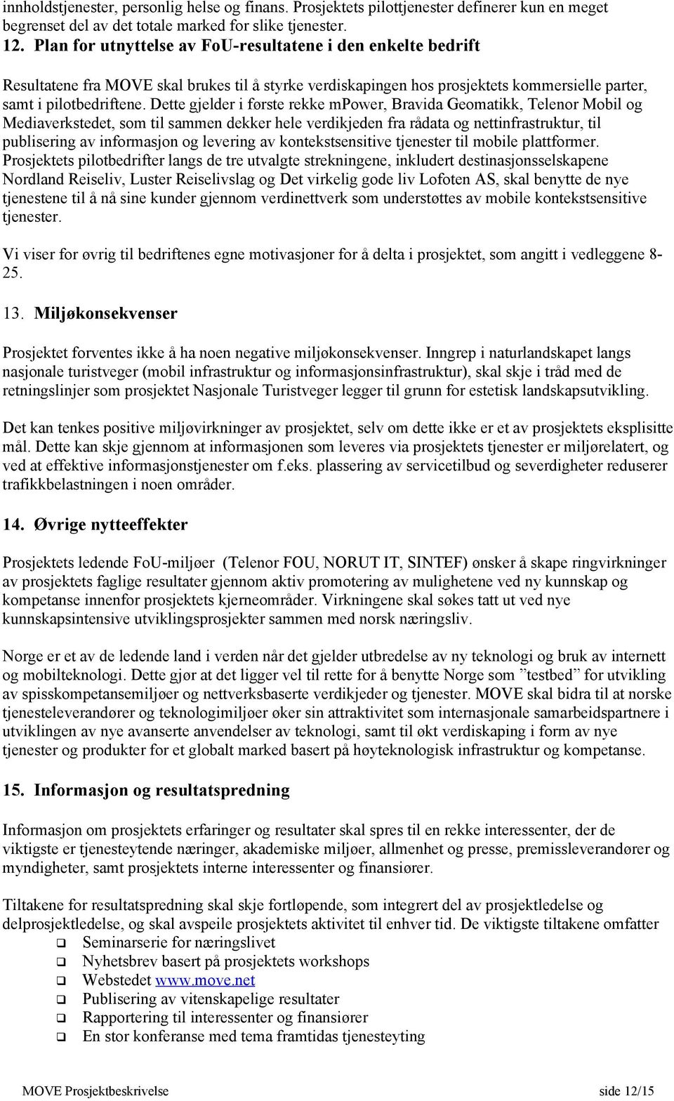 Dette gjelder i første rekke mpower, Bravida Geomatikk, Telenor Mobil og Mediaverkstedet, som til sammen dekker hele verdikjeden fra rådata og nettinfrastruktur, til publisering av informasjon og