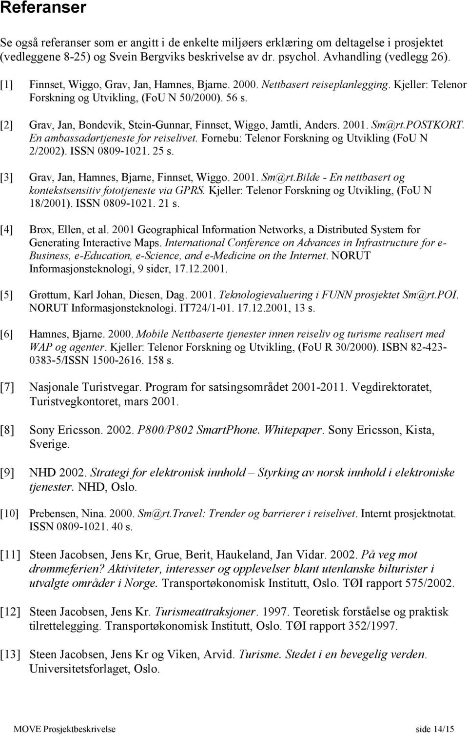 [2] Grav, Jan, Bondevik, Stein-Gunnar, Finnset, Wiggo, Jamtli, Anders. 2001. Sm@rt.POSTKORT. En ambassadørtjeneste for reiselivet. Fornebu: Telenor Forskning og Utvikling (FoU N 2/2002).