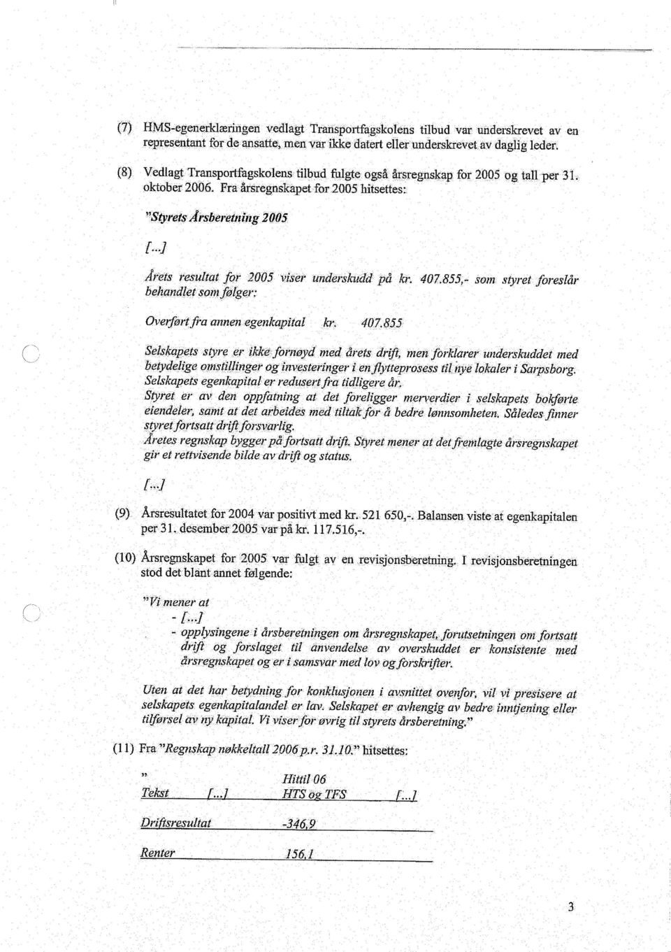 .] Årets resultat for 2005 viser underskudd på kr. 4O7~855,-som styret foreslår behandlet somfølger: Overførtfra annen egenkapital kr. 407.