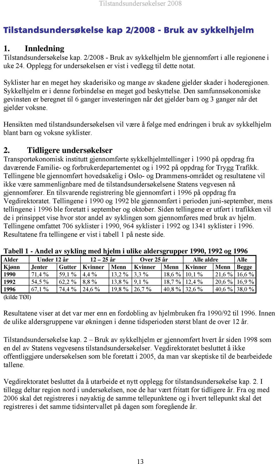 Sykkelhjelm er i denne forbindelse en meget god beskyttelse. Den samfunnsøkonomiske gevinsten er beregnet til 6 ganger investeringen når det gjelder barn og 3 ganger når det gjelder voksne.