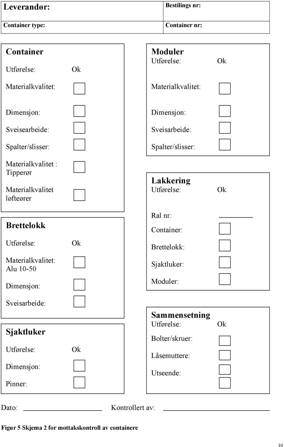 Utførelse: Ok Brettelokk Ral nr: Container: Utførelse: Ok Brettelokk: Materialkvalitet: Alu 10-50 Sjaktluker: Dimensjon: Moduler: Sveisarbeide: Sjaktluker