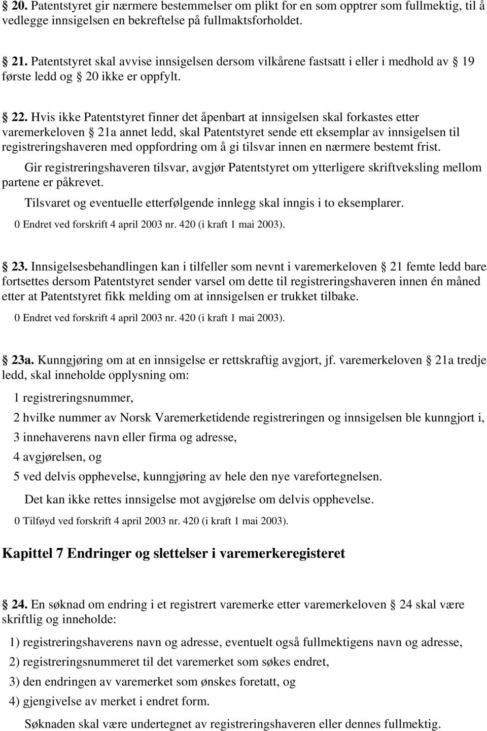 Hvis ikke Patentstyret finner det åpenbart at innsigelsen skal forkastes etter varemerkeloven 21a annet ledd, skal Patentstyret sende ett eksemplar av innsigelsen til registreringshaveren med