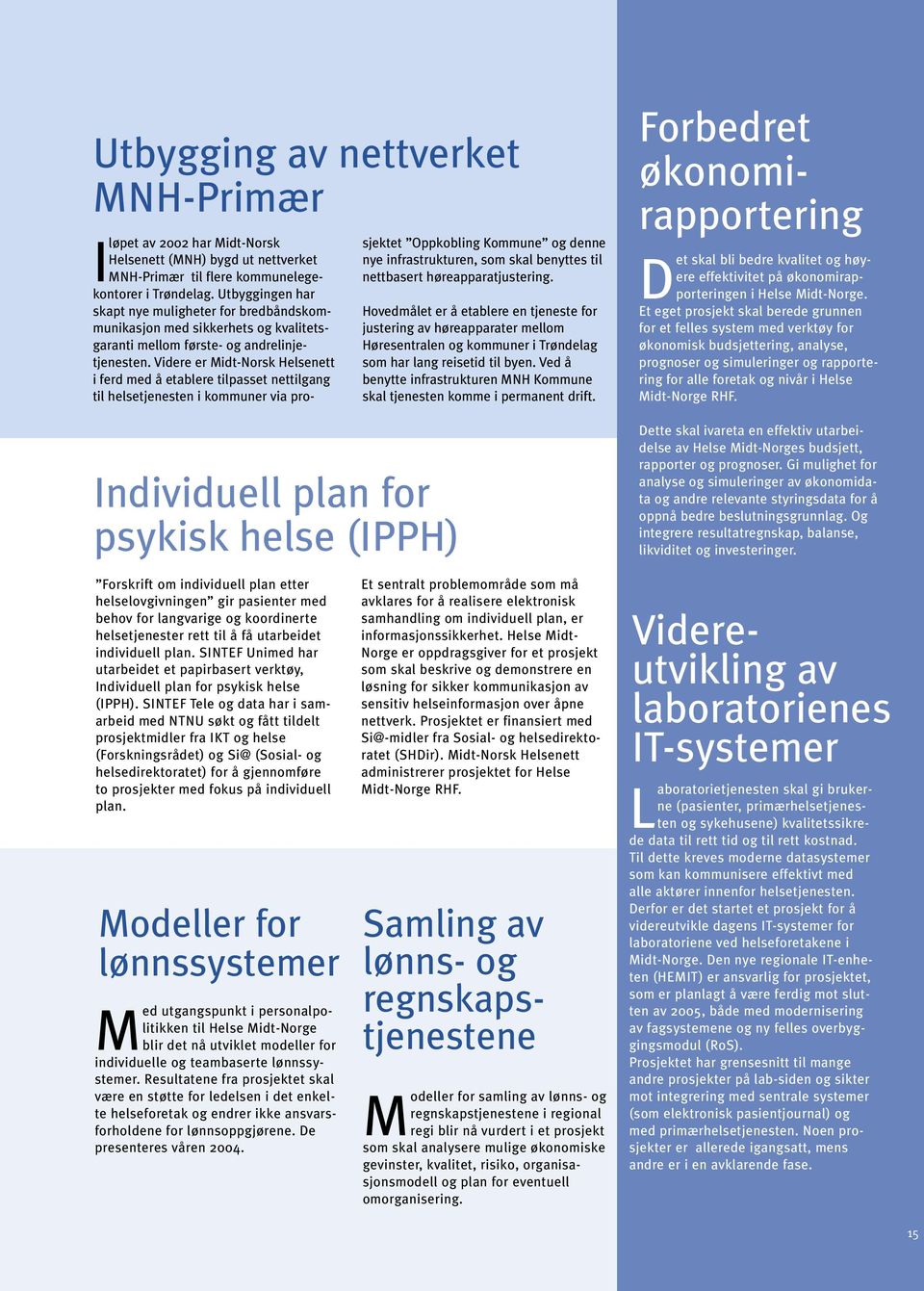 Videre er Midt-Norsk Helsenett i ferd med å etablere tilpasset nettilgang til helsetjenesten i kommuner via prosjektet Oppkobling Kommune og denne nye infrastrukturen, som skal benyttes til