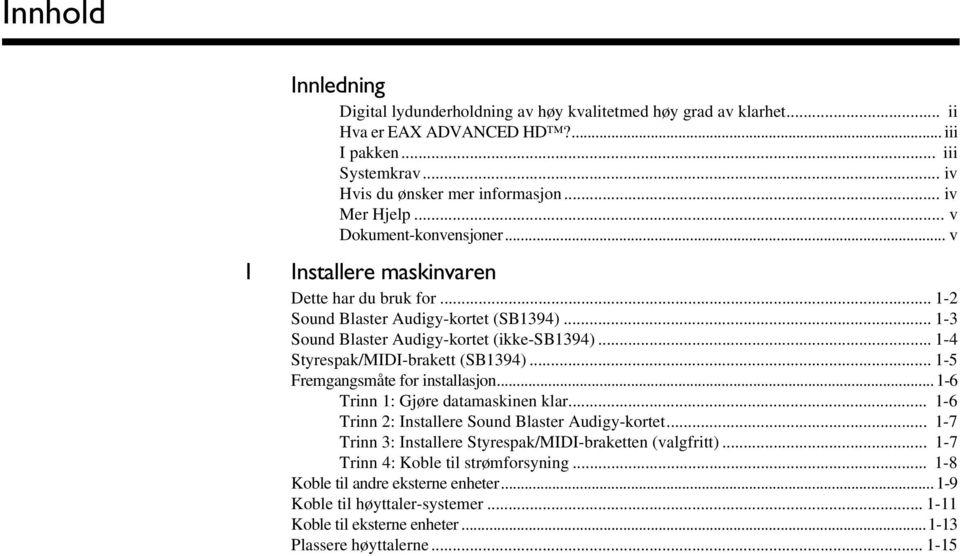 .. 1-4 Styrespak/MIDI-brakett (SB1394)... 1-5 Fremgangsmåte for installasjon...1-6 Trinn 1: Gjøre datamaskinen klar... 1-6 Trinn 2: Installere Sound Blaster Audigy-kortet.