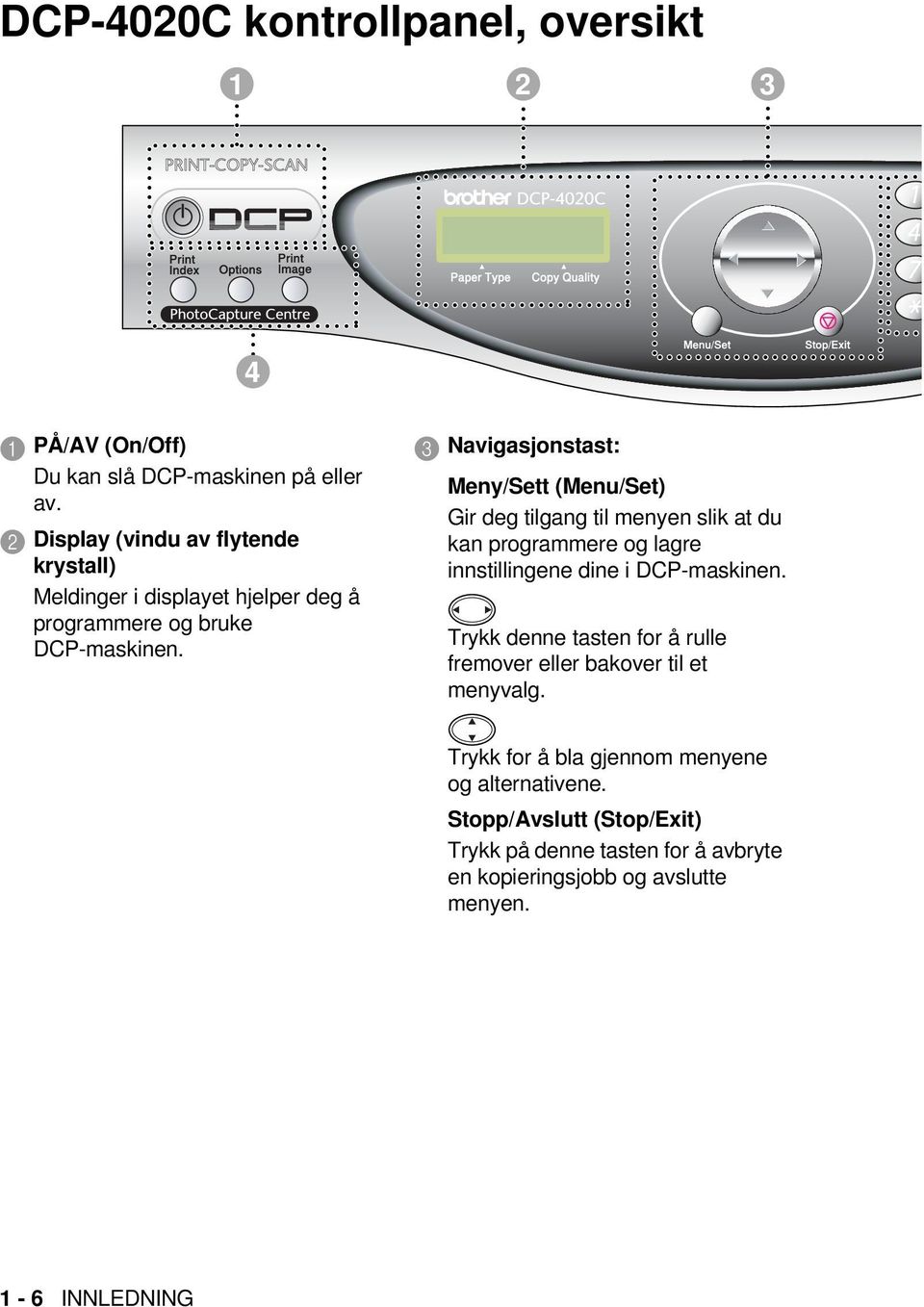 3 Navigasjonstast: Meny/Sett (Menu/Set) Gir deg tilgang til menyen slik at du kan programmere og lagre innstillingene dine i DCP-maskinen.