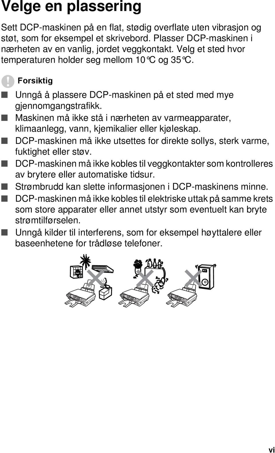 Maskinen må ikke stå i nærheten av varmeapparater, klimaanlegg, vann, kjemikalier eller kjøleskap. DCP-maskinen må ikke utsettes for direkte sollys, sterk varme, fuktighet eller støv.