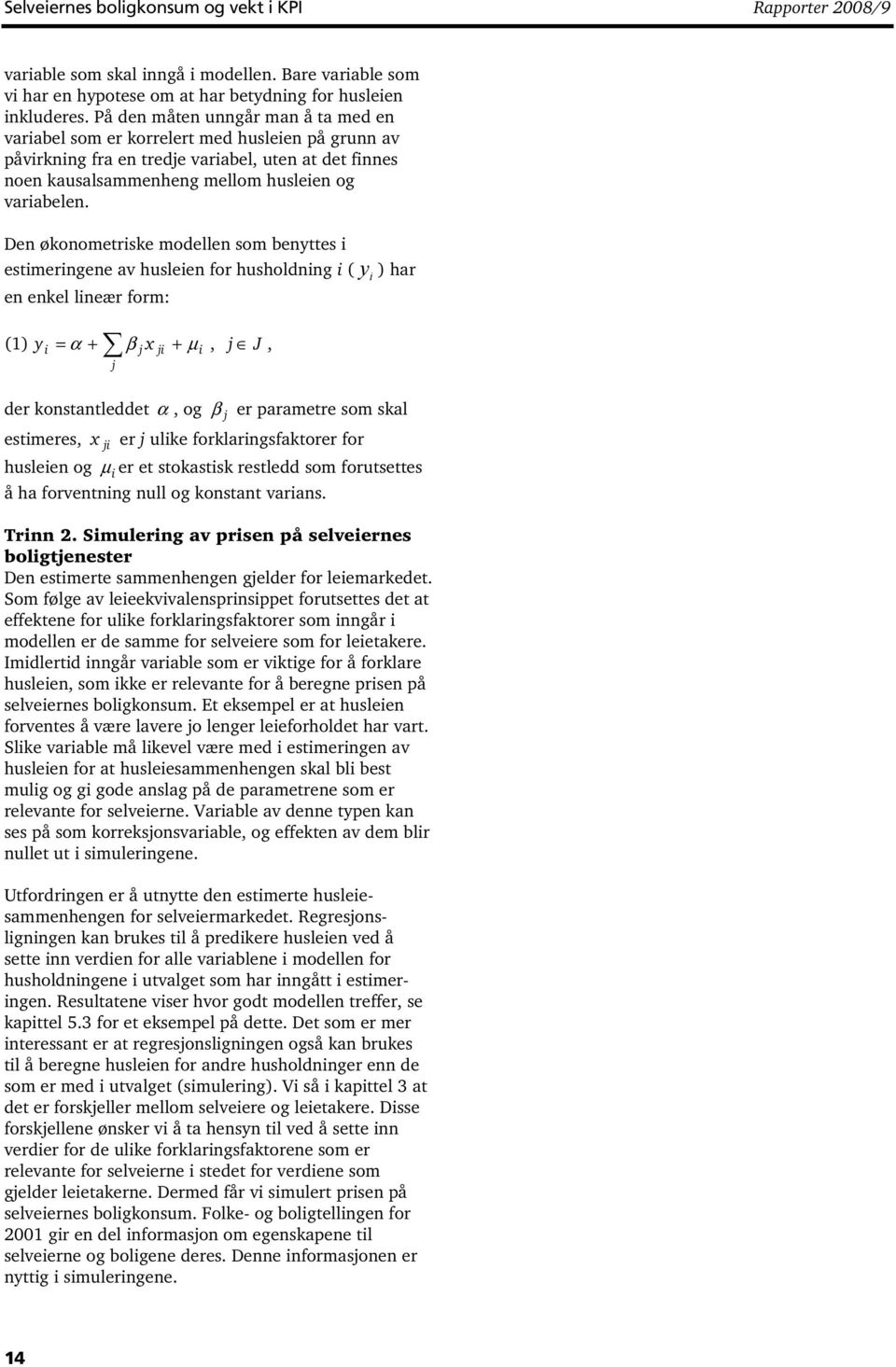 Den økonometriske modellen som benyttes i estimeringene av husleien for husholdning i ( y i ) har en enkel lineær form: (1) y = α + β x + μ, j J, i j j ji i der konstantleddet α, og β j er parametre