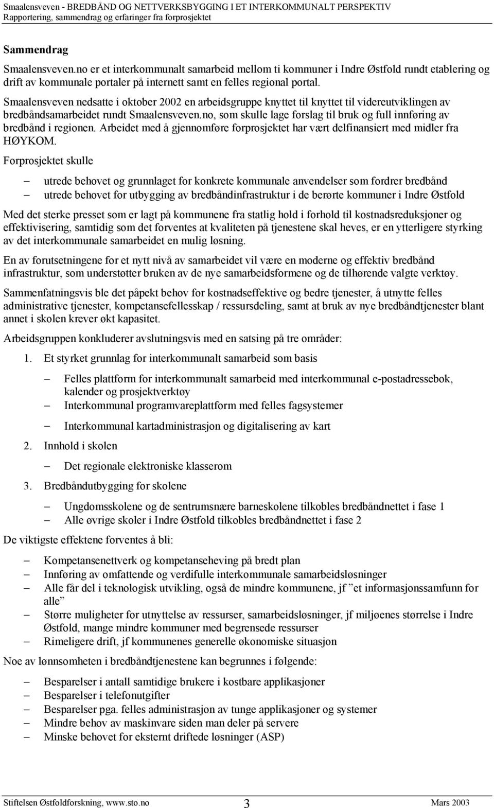 no, som skulle lage forslag til bruk og full innføring av bredbånd i regionen. Arbeidet med å gjennomføre forprosjektet har vært delfinansiert med midler fra HØYKOM.