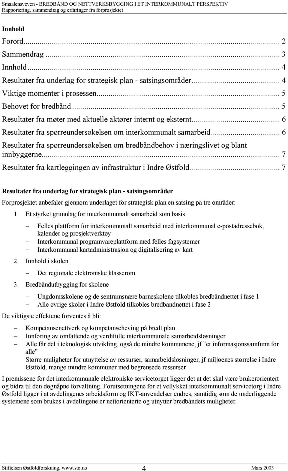 .. 6 Resultater fra spørreundersøkelsen om bredbåndbehov i næringslivet og blant innbyggerne... 7 Resultater fra kartleggingen av infrastruktur i Indre Østfold.