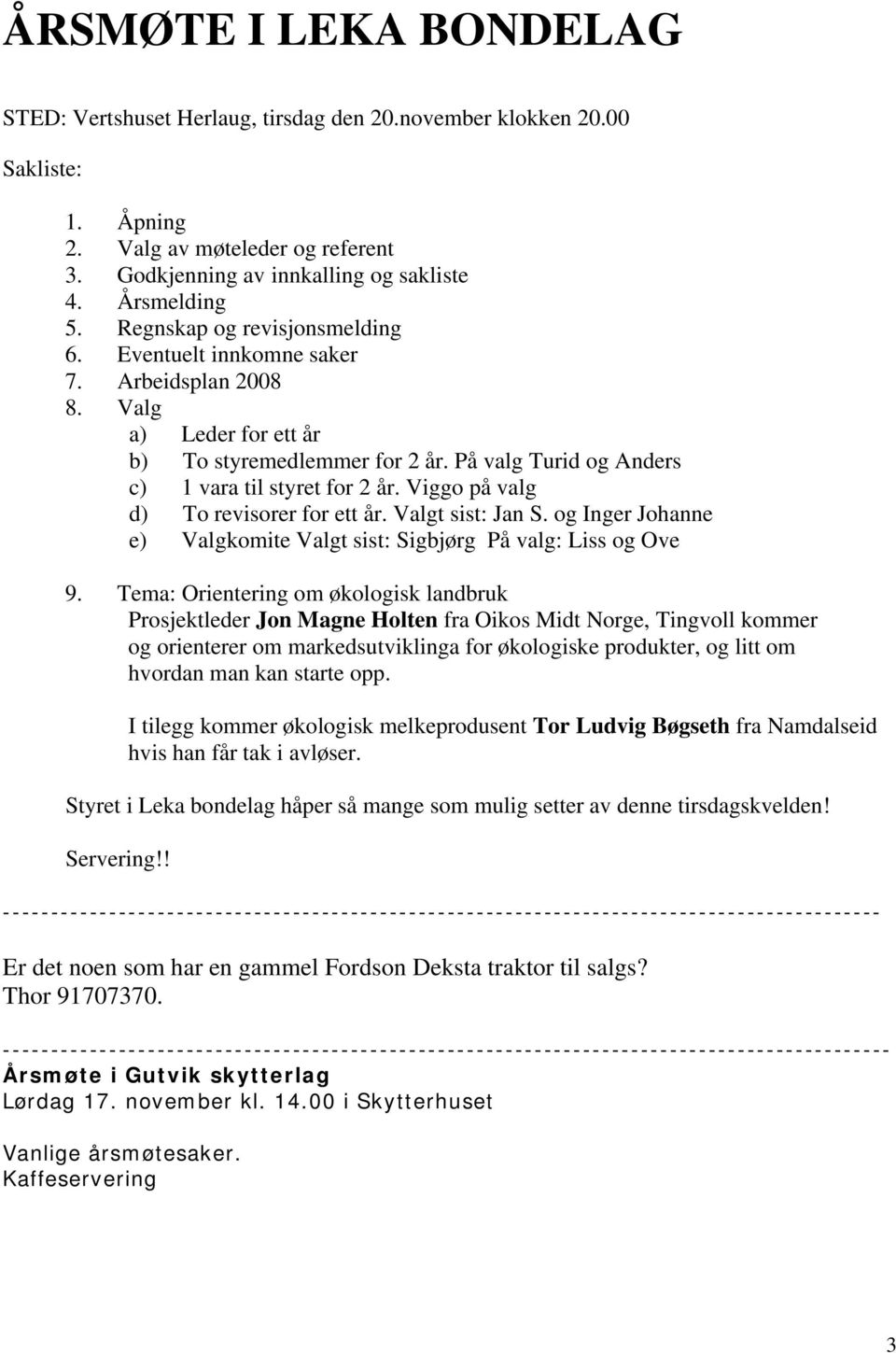 Viggo på valg d) To revisorer for ett år. Valgt sist: Jan S. og Inger Johanne e) Valgkomite Valgt sist: Sigbjørg På valg: Liss og Ove 9.