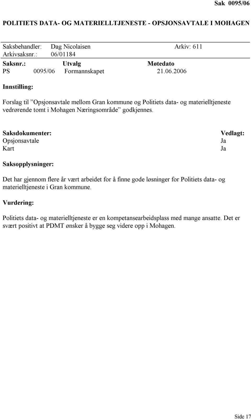 Formannskapet 21.06.2006 Innstilling: Forslag til Opsjonsavtale mellom Gran kommune og Politiets data- og materielltjeneste vedrørende tomt i Mohagen Næringsområde godkjennes.