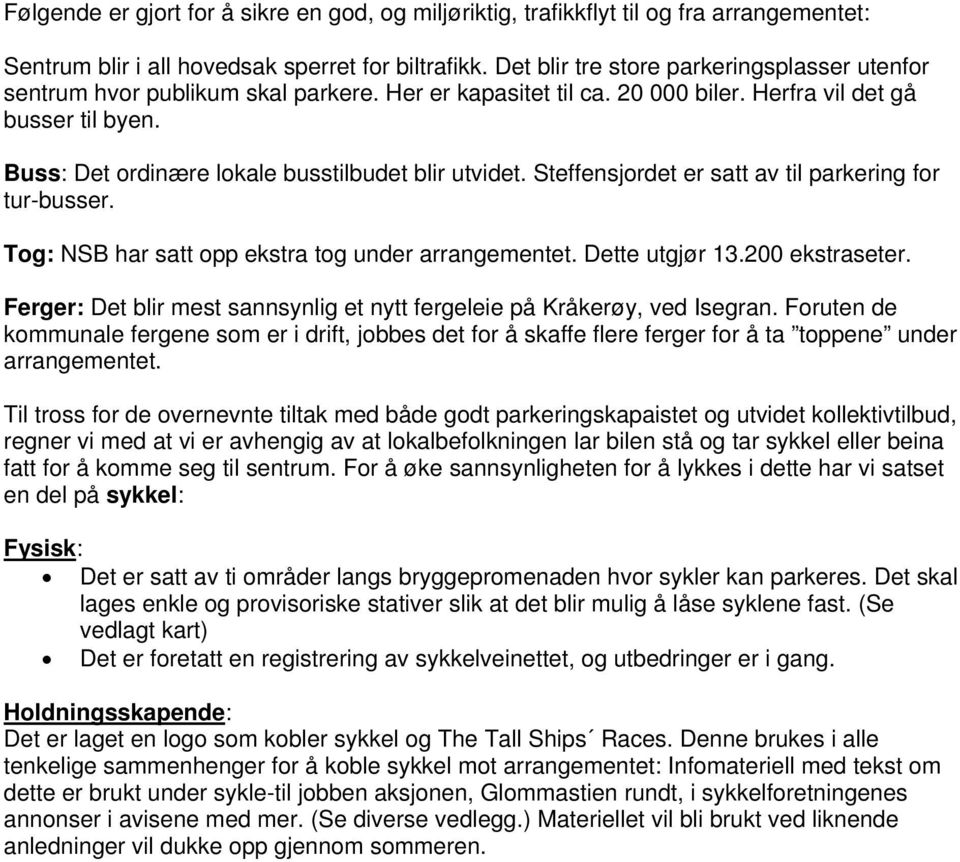 Buss: Det ordinære lokale busstilbudet blir utvidet. Steffensjordet er satt av til parkering for tur-busser. Tog: NSB har satt opp ekstra tog under arrangementet. Dette utgjør 13.200 ekstraseter.