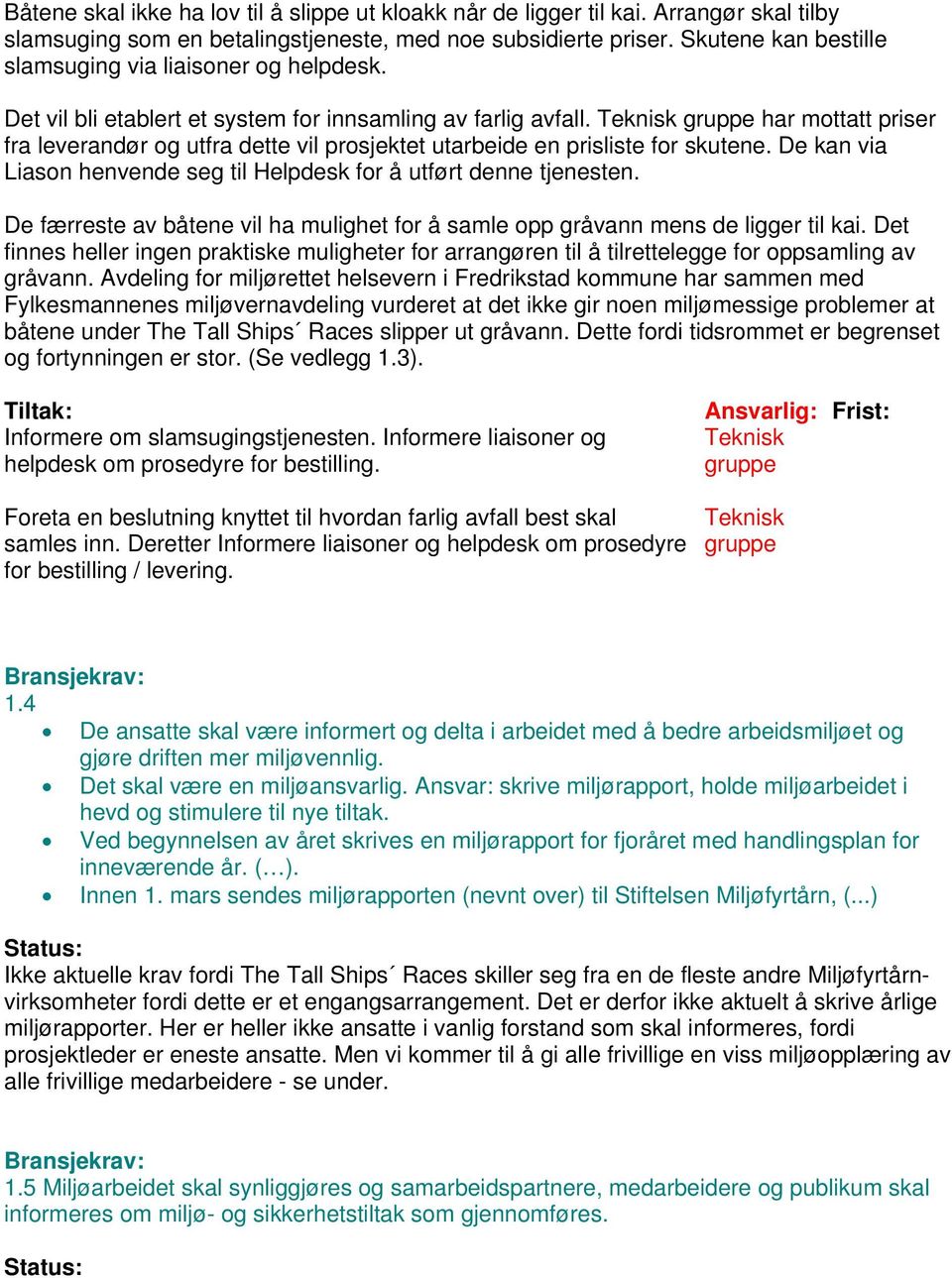 Teknisk gruppe har mottatt priser fra leverandør og utfra dette vil prosjektet utarbeide en prisliste for skutene. De kan via Liason henvende seg til Helpdesk for å utført denne tjenesten.