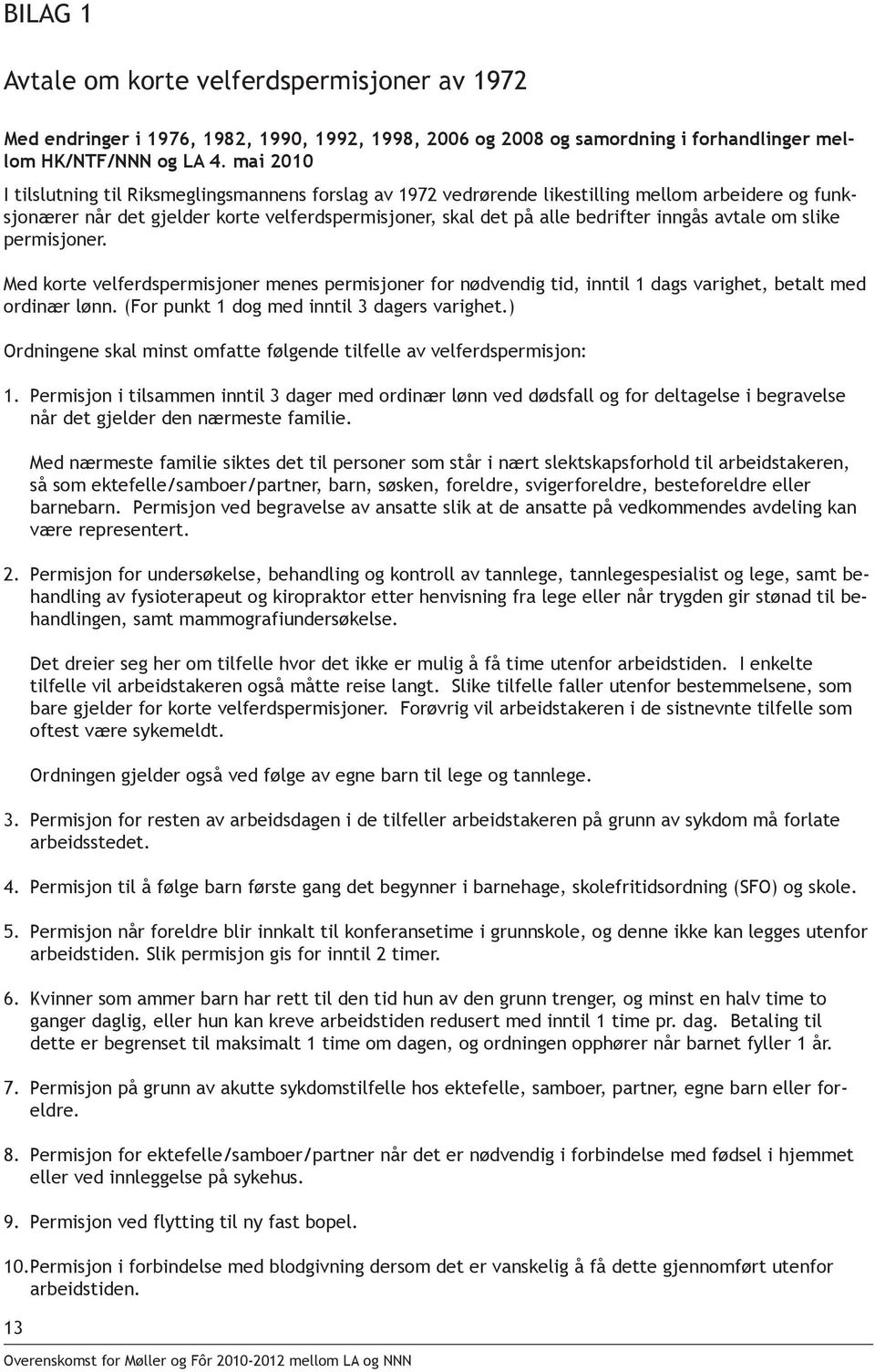 avtale om slike permisjoner. Med korte velferdspermisjoner menes permisjoner for nødvendig tid, inntil 1 dags varighet, betalt med ordinær lønn. (For punkt 1 dog med inntil 3 dagers varighet.