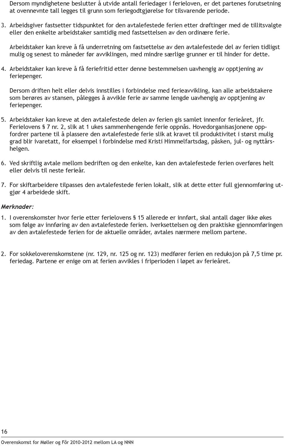 Arbeidstaker kan kreve å få underretning om fastsettelse av den avtalefestede del av ferien tidligst mulig og senest to måneder før avviklingen, med mindre særlige grunner er til hinder for dette. 4.