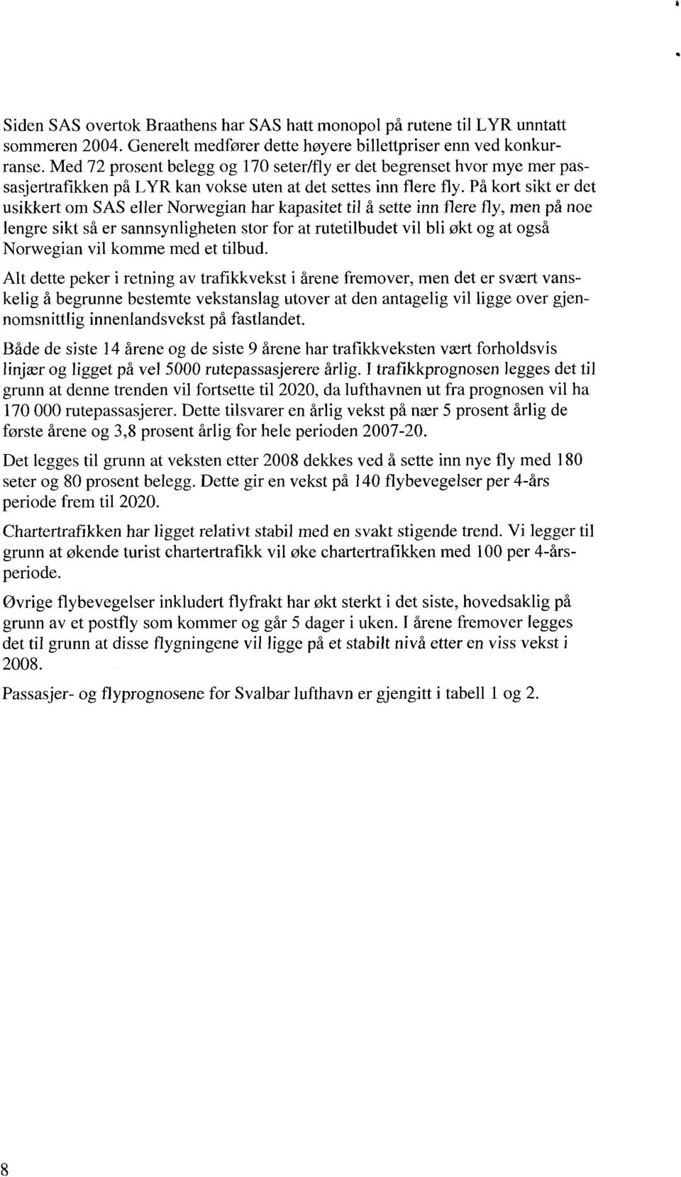 På kort sikt er det usikkert om SAS eller Norwegian har kapasitet til å sette inn flere fly, men på noe lengre sikt så er sannsynligheten stor for at rutetilbudet vil bli økt og at også Norwegian vil