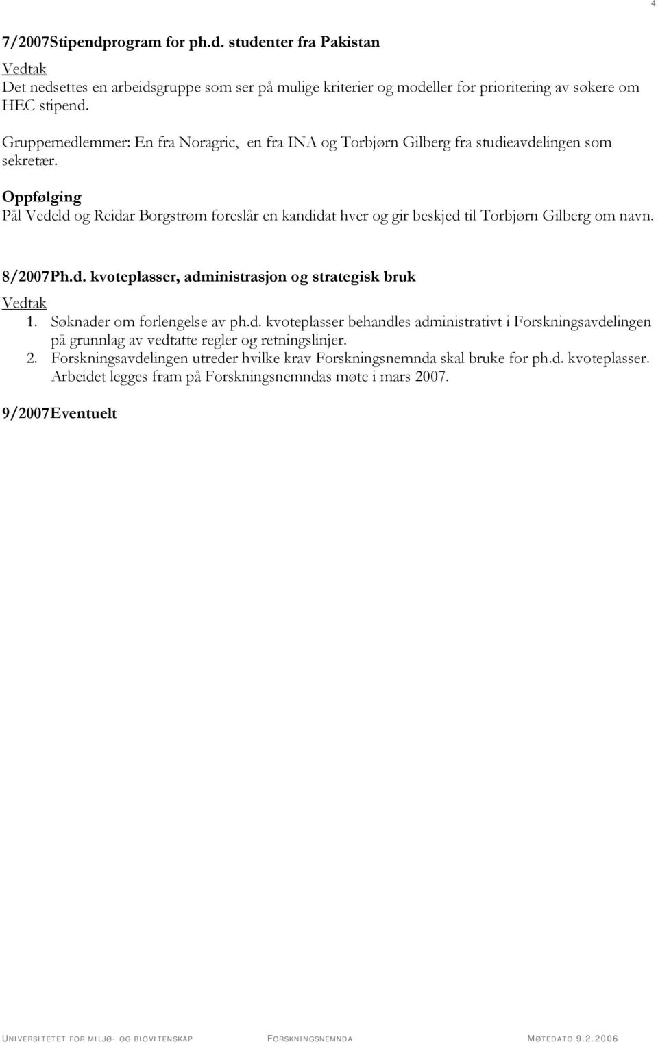 Oppfølging Pål Vedeld og Reidar Borgstrøm foreslår en kandidat hver og gir beskjed til Torbjørn Gilberg om navn. 8/2007 Ph.d. kvoteplasser, administrasjon og strategisk bruk Vedtak 1.