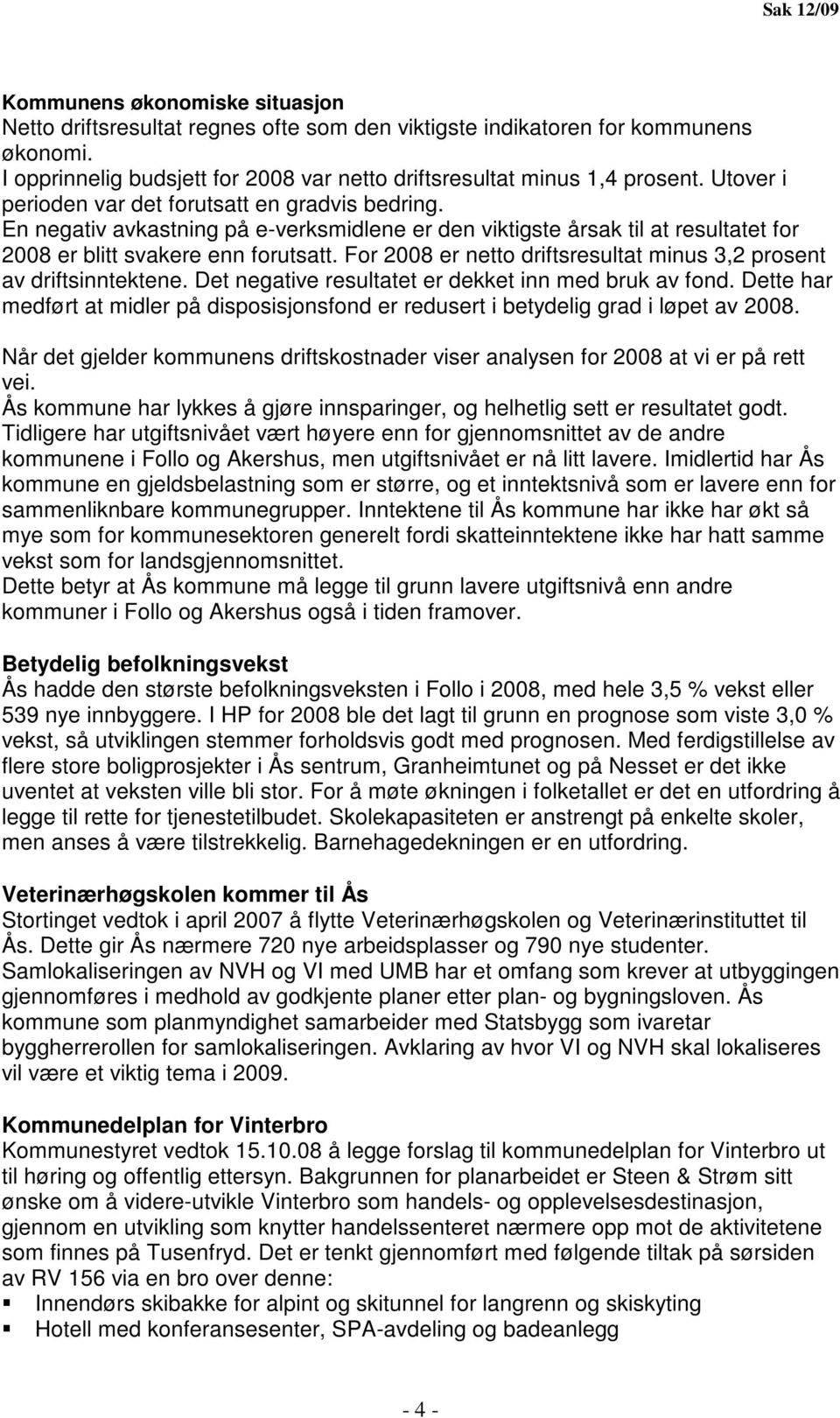 En negativ avkastning på e-verksmidlene er den viktigste årsak til at resultatet for 2008 er blitt svakere enn forutsatt. For 2008 er netto driftsresultat minus 3,2 prosent av driftsinntektene.