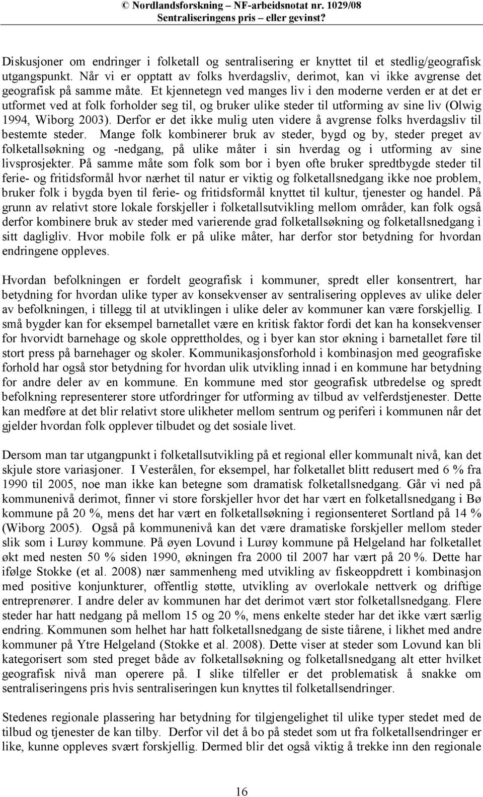 Et kjennetegn ved manges liv i den moderne verden er at det er utformet ved at folk forholder seg til, og bruker ulike steder til utforming av sine liv (Olwig 1994, Wiborg 2003).