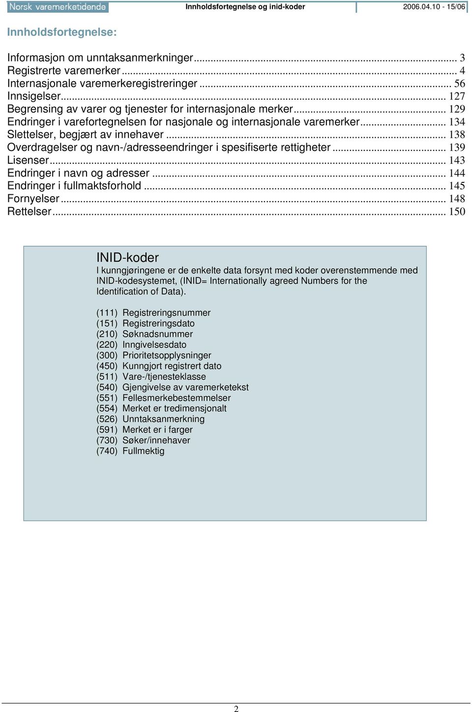 .. 138 Overdragelser og navn-/adresseendringer i spesifiserte rettigheter... 139 Lisenser... 143 Endringer i navn og adresser... 144 Endringer i fullmaktsforhold... 145 Fornyelser... 148 Rettelser.