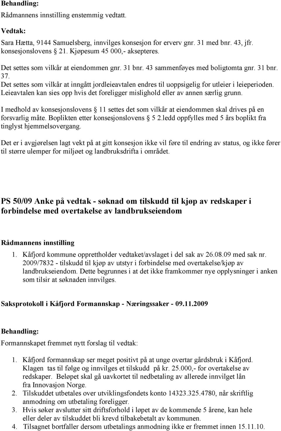 Leieavtalen kan sies opp hvis det foreligger mislighold eller av annen særlig grunn. I medhold av konsesjonslovens 11 settes det som vilkår at eiendommen skal drives på en forsvarlig måte.