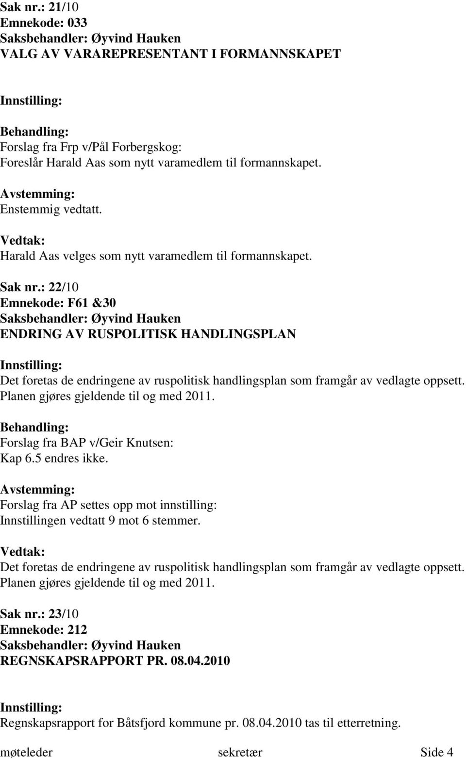 : 22/10 Emnekode: F61 &30 ENDRING AV RUSPOLITISK HANDLINGSPLAN Det foretas de endringene av ruspolitisk handlingsplan som framgår av vedlagte oppsett. Planen gjøres gjeldende til og med 2011.