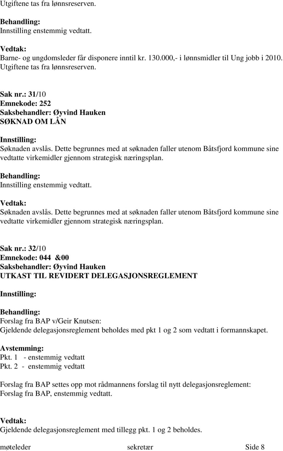 Innstilling enstemmig vedtatt. Søknaden avslås. Dette begrunnes med at søknaden faller utenom Båtsfjord kommune sine vedtatte virkemidler gjennom strategisk næringsplan. Sak nr.