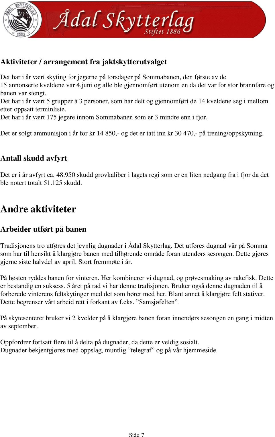 Det har i år vært 5 grupper à 3 personer, som har delt og gjennomført de 14 kveldene seg i mellom etter oppsatt terminliste. Det har i år vært 175 jegere innom Sommabanen som er 3 mindre enn i fjor.