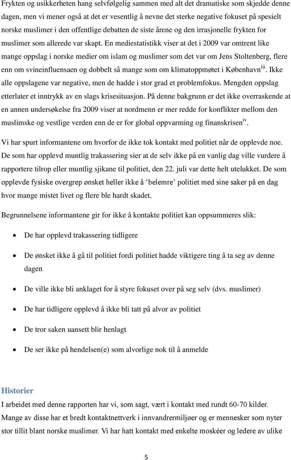 En mediestatistikk viser at det i 2009 var omtrent like mange oppslag i norske medier om islam og muslimer som det var om Jens Stoltenberg, flere enn om svineinfluensaen og dobbelt så mange som om