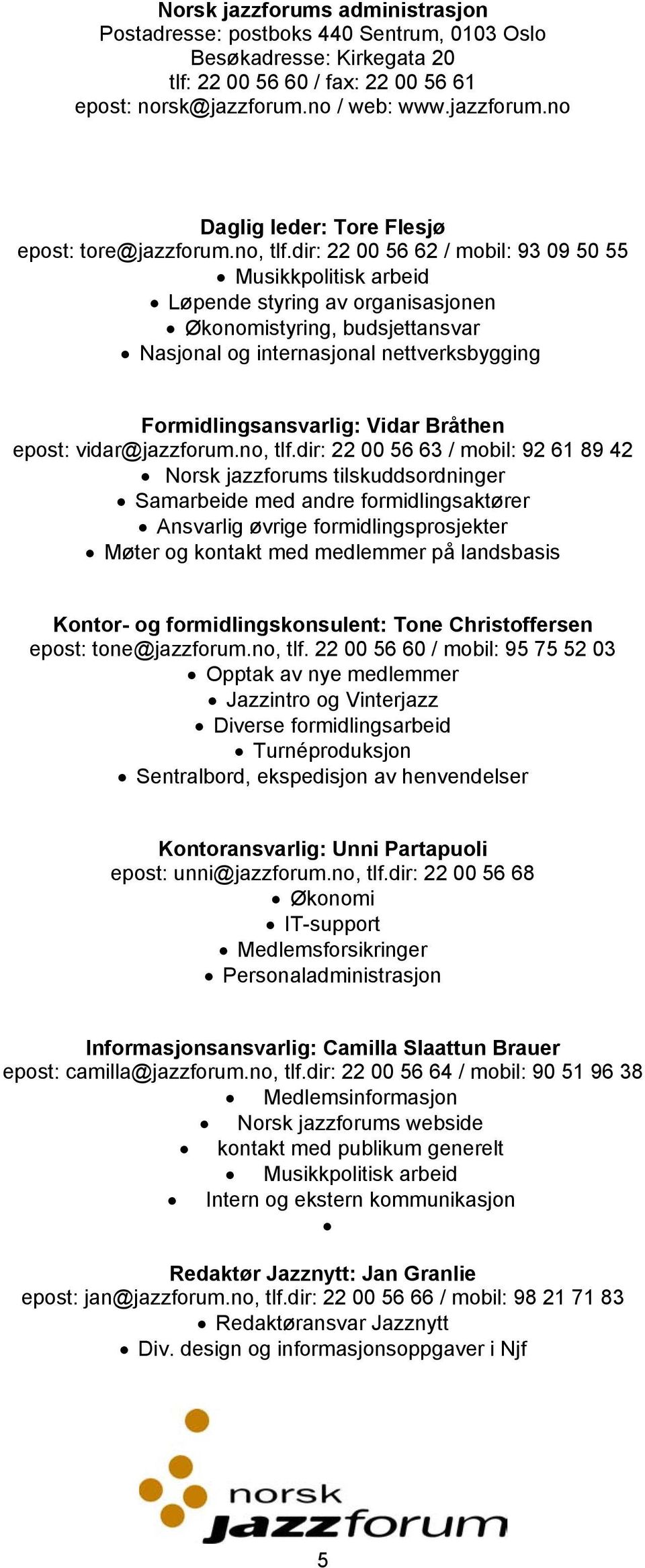 dir: 22 00 56 62 / mobil: 93 09 50 55 Musikkpolitisk arbeid Løpende styring av organisasjonen Økonomistyring, budsjettansvar Nasjonal og internasjonal nettverksbygging Formidlingsansvarlig: Vidar