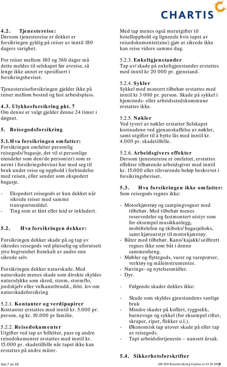 Tjenestereiseforsikringen gjelder ikke på reiser mellom bosted og fast arbeidsplass. 4.3. Ulykkesforsikring pkt. 7 Om denne er valgt gjelder denne 24 timer i døgnet. 5. Reisegodsforsikring 5.1.