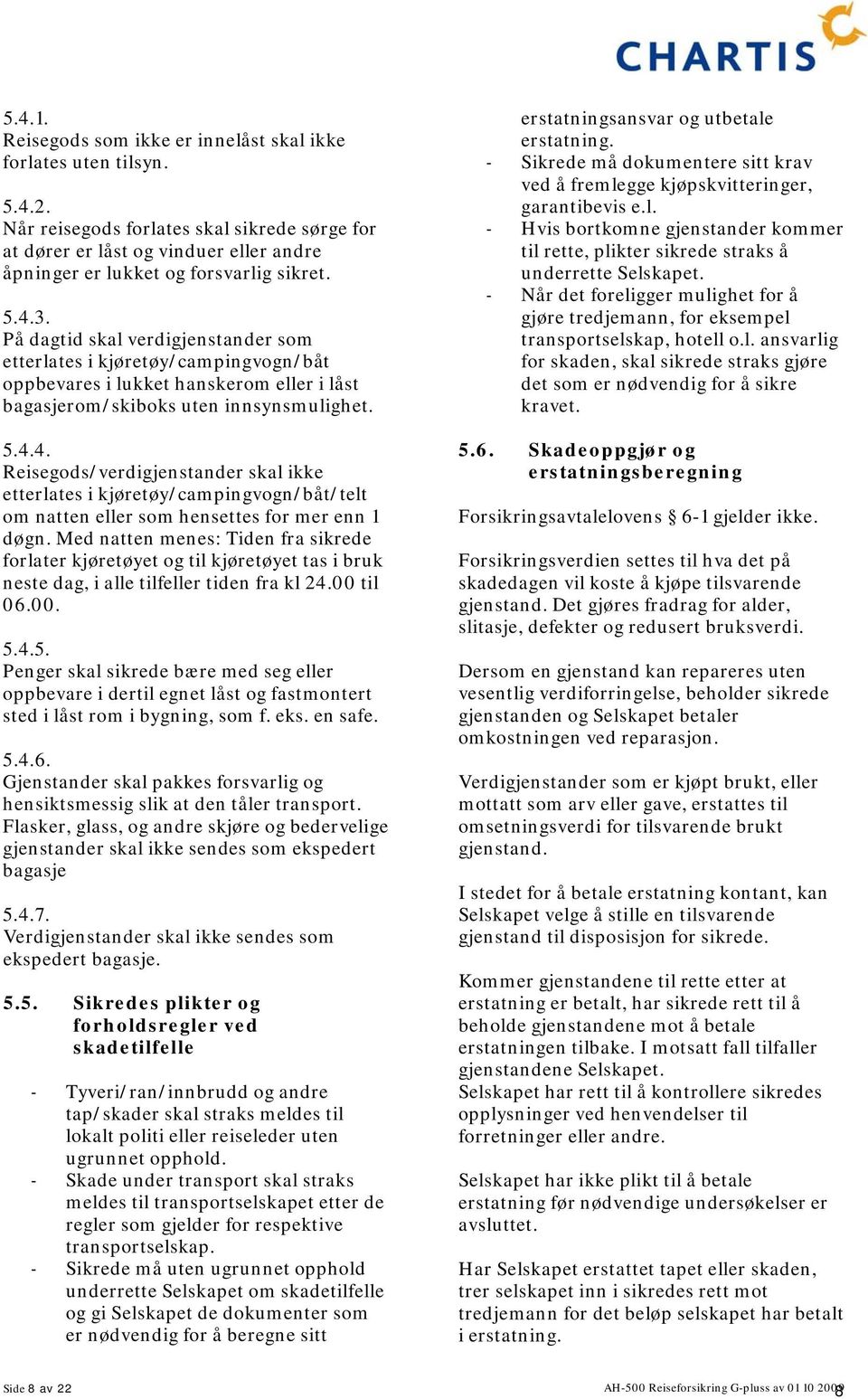 På dagtid skal verdigjenstander som etterlates i kjøretøy/campingvogn/båt oppbevares i lukket hanskerom eller i låst bagasjerom/skiboks uten innsynsmulighet. 5.4.