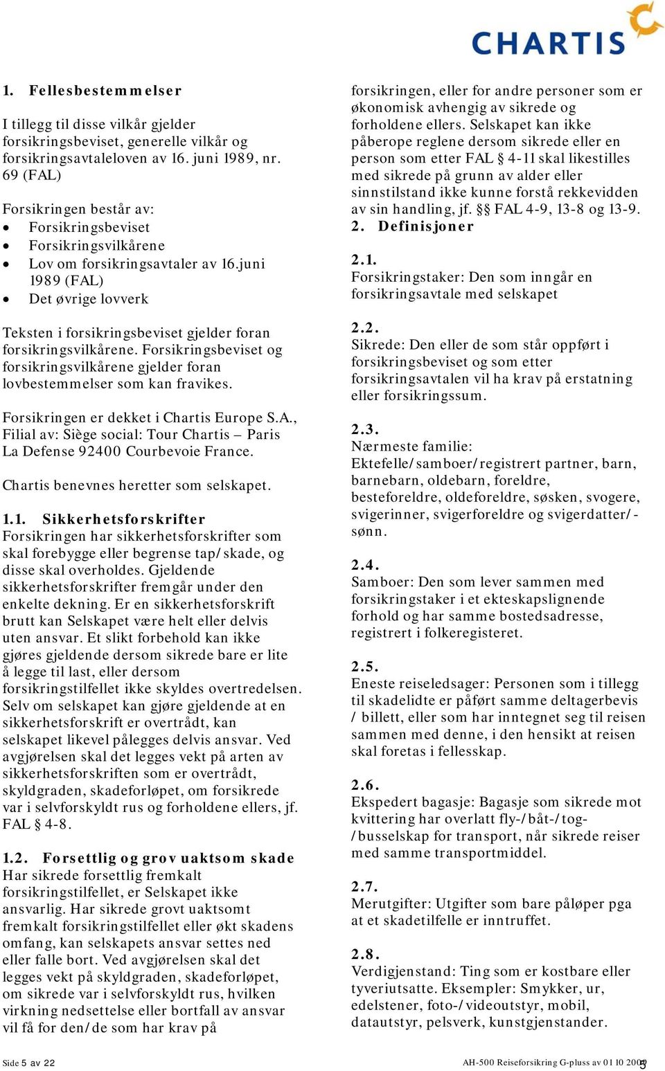 juni 1989 (FAL) Det øvrige lovverk Teksten i forsikringsbeviset gjelder foran forsikringsvilkårene. Forsikringsbeviset og forsikringsvilkårene gjelder foran lovbestemmelser som kan fravikes.