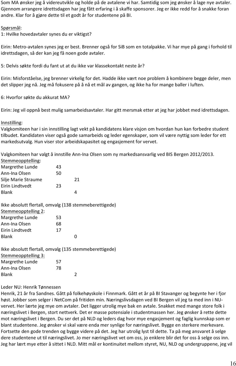 Brenner også for SiB som en totalpakke. Vi har mye på gang i forhold til idrettsdagen, så der kan jeg få noen gode avtaler. 5: Delvis søkte fordi du fant ut at du ikke var klassekontakt neste år?