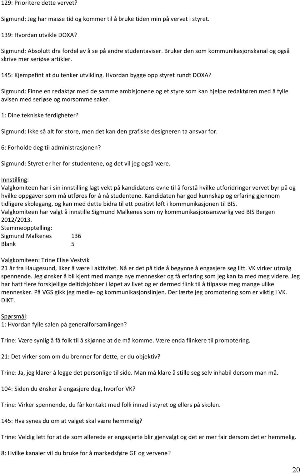 Sigmund: Finne en redaktør med de samme ambisjonene og et styre som kan hjelpe redaktøren med å fylle avisen med seriøse og morsomme saker. 1: Dine tekniske ferdigheter?