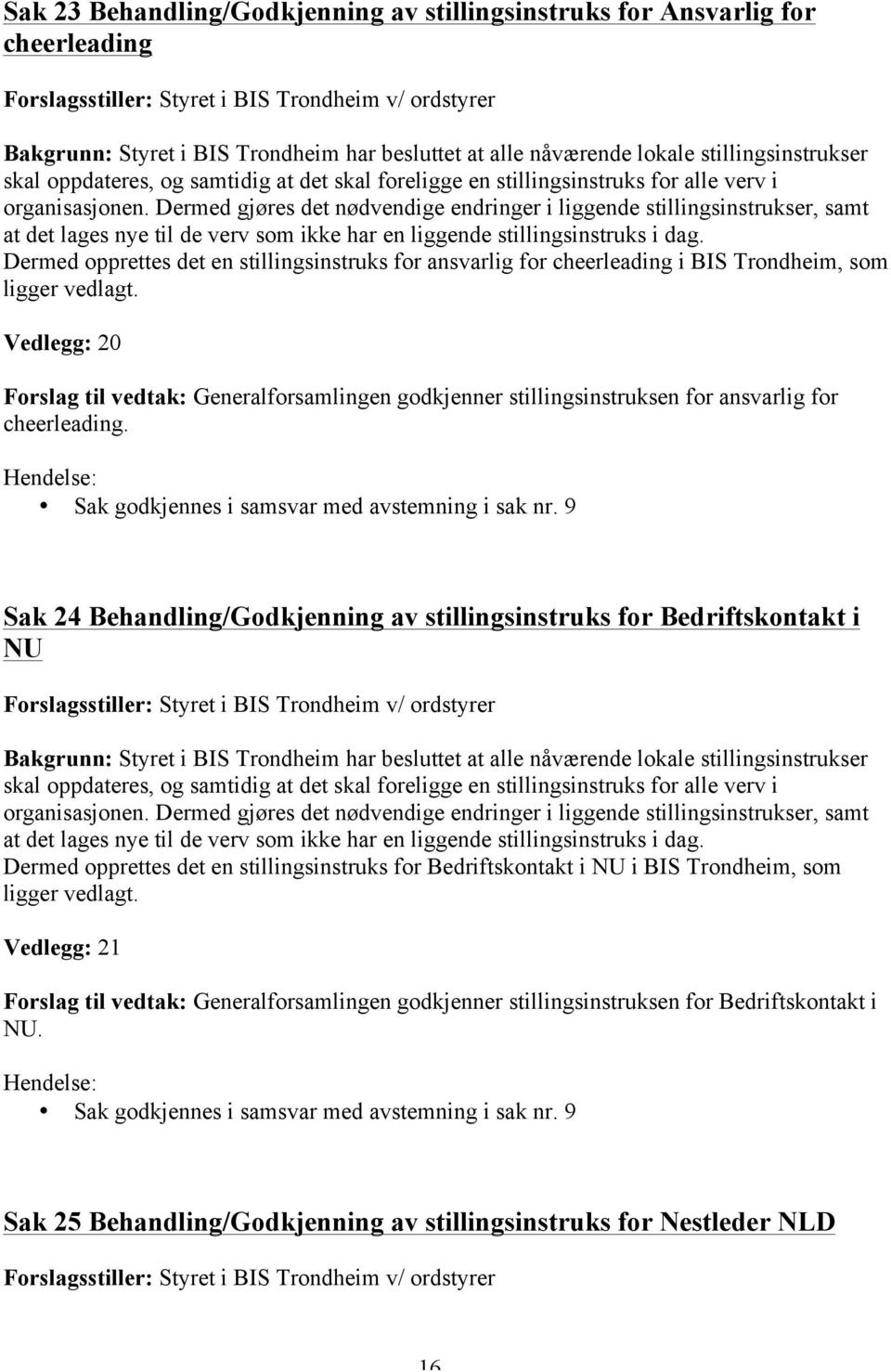 Dermed gjøres det nødvendige endringer i liggende stillingsinstrukser, samt at det lages nye til de verv som ikke har en liggende stillingsinstruks i dag.