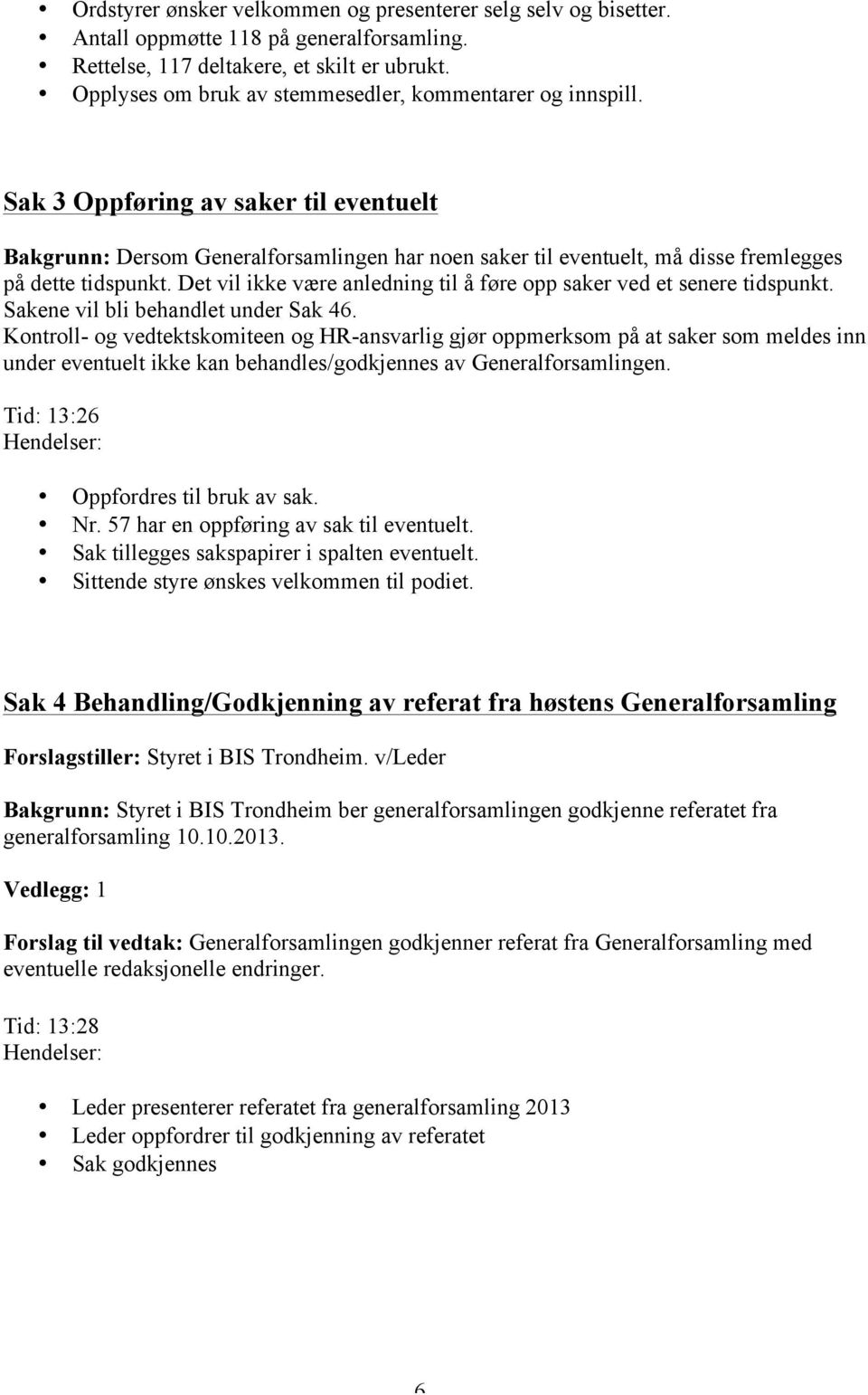 Sak 3 Oppføring av saker til eventuelt Bakgrunn: Dersom Generalforsamlingen har noen saker til eventuelt, må disse fremlegges på dette tidspunkt.