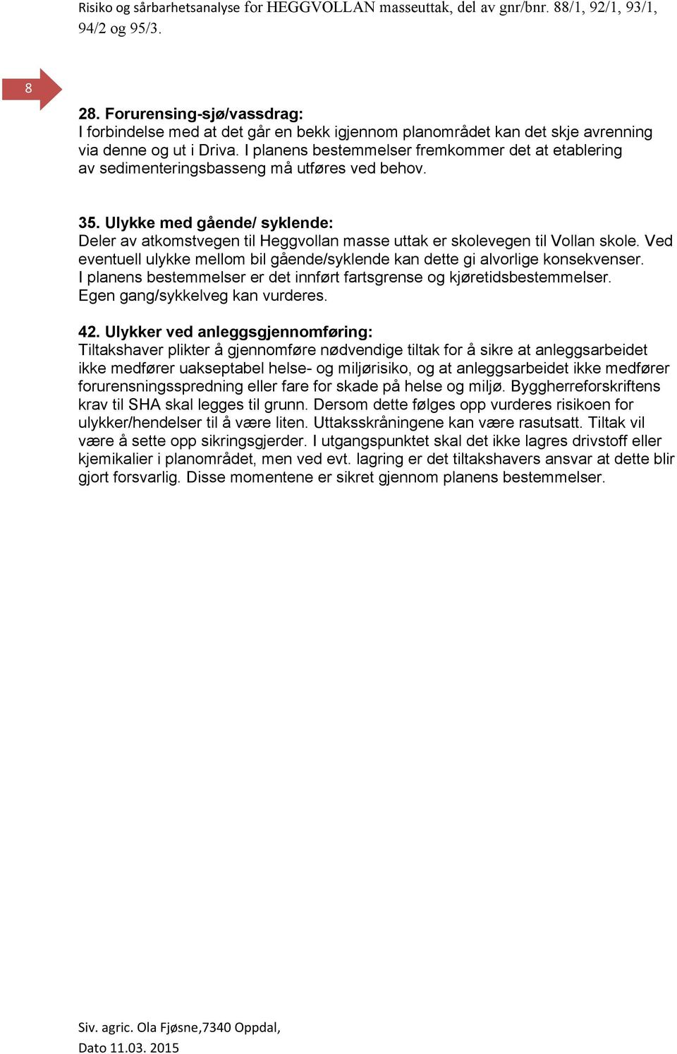 Ulykke med gående/ syklende: Deler av atkomstvegen til Heggvollan masse uttak er skolevegen til Vollan skole. Ved eventuell ulykke mellom bil gående/syklende kan dette gi alvorlige konsekvenser.