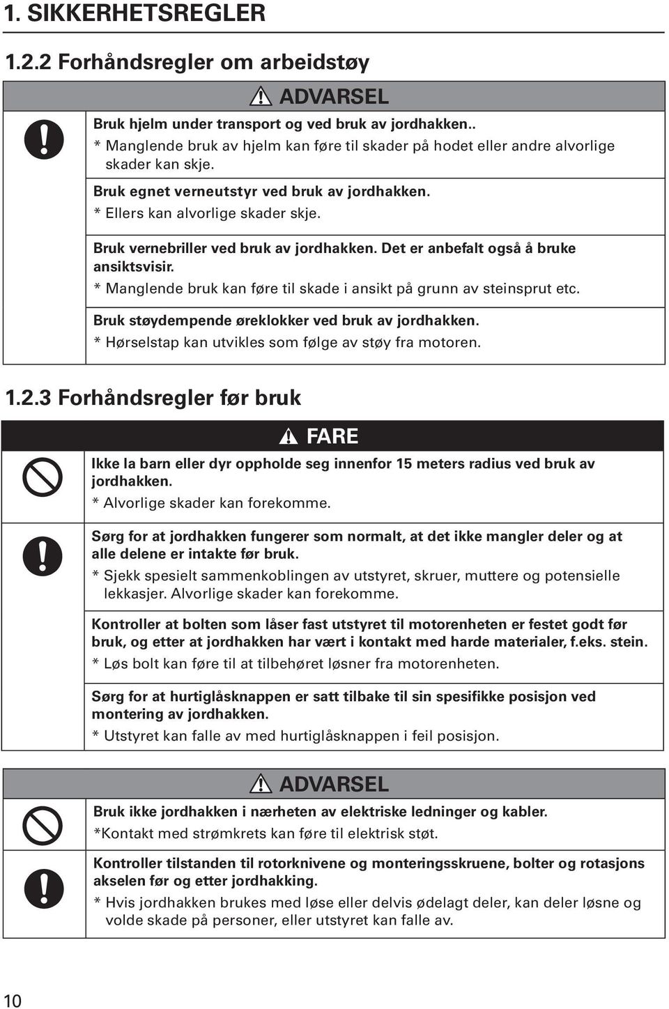 Bruk vernebriller ved bruk av jordhakken. Det er anbefalt også å bruke ansiktsvisir. * Manglende bruk kan føre til skade i ansikt på grunn av steinsprut etc.